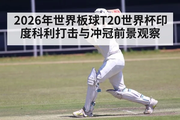 2026年世界板球T20世界杯印度科利打击与冲冠前景观察
