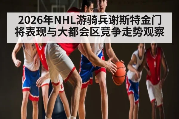 2026年NHL游骑兵谢斯特金门将表现与大都会区竞争走势观察